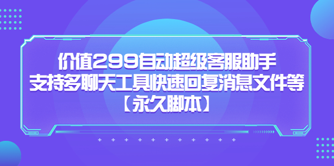 价值299自动超级客服助手，支持多聊天工具快速回复消息文件等副业联盟-网创项目资源站-副业项目-创业项目-搞钱项目副业联盟
