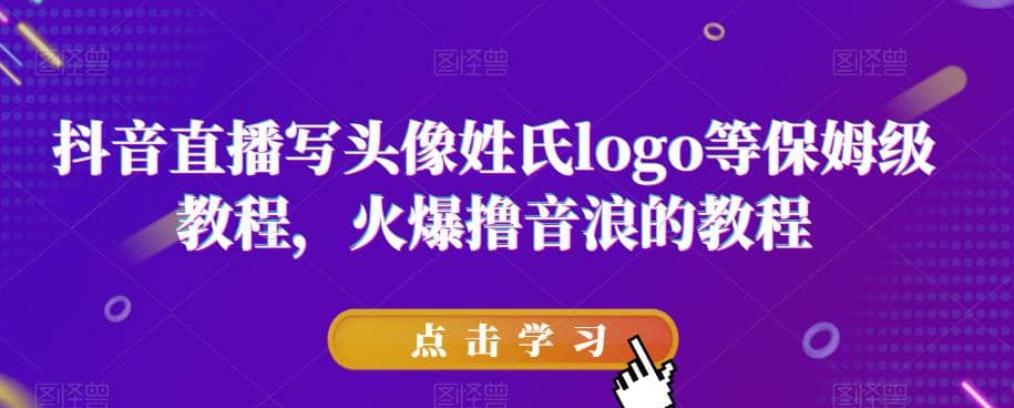 抖音直播写头像姓氏logo等保姆级教程，火爆撸音浪教程【揭秘】副业联盟-网创项目资源站-副业项目-创业项目-搞钱项目副业联盟