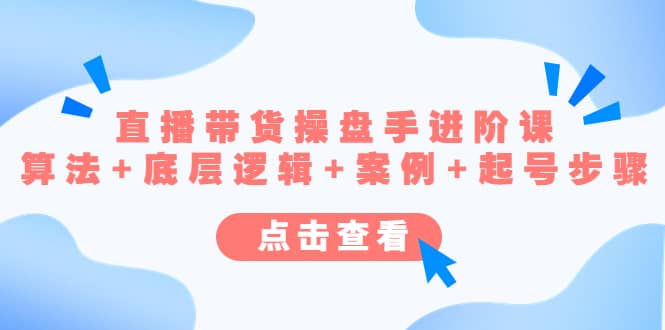 直播带货/操盘手/进阶课，算法+底层逻辑+案例+起号步骤副业联盟-网创项目资源站-副业项目-创业项目-搞钱项目副业联盟