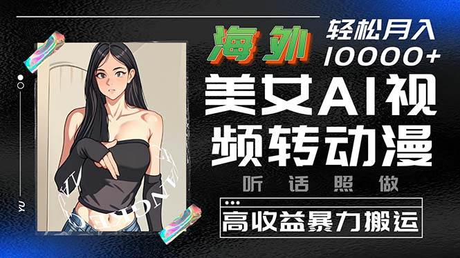 海外美女AI视频转动漫，高收益暴力搬运，听话照做，轻松月入10000+副业联盟-网创项目资源站-副业项目-创业项目-搞钱项目副业联盟