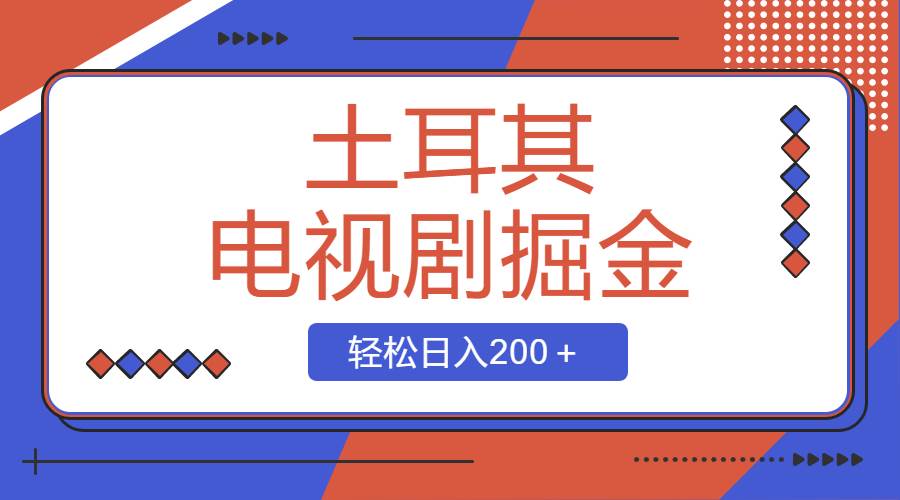 土耳其电视剧掘金项目，操作简单，轻松日入200＋副业联盟-网创项目资源站-副业项目-创业项目-搞钱项目副业联盟