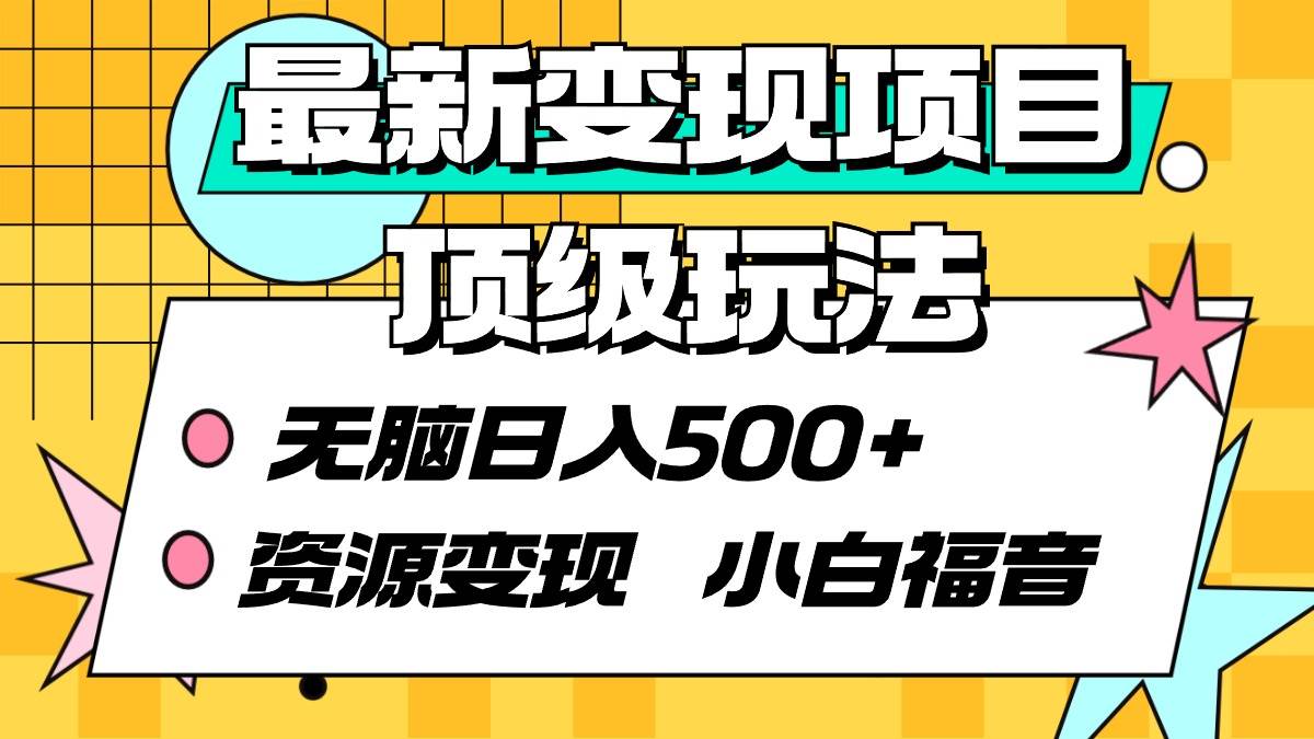 最新变现项目顶级玩法 无脑日入500+ 资源变现 小白福音副业联盟-网创项目资源站-副业项目-创业项目-搞钱项目副业联盟