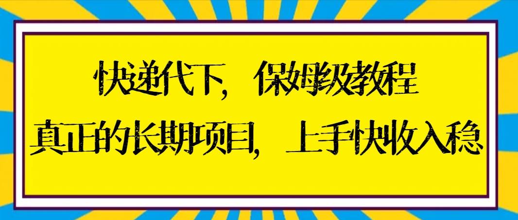 快递代下保姆级教程，真正的长期项目，上手快收入稳【实操+渠道】副业联盟-网创项目资源站-副业项目-创业项目-搞钱项目副业联盟