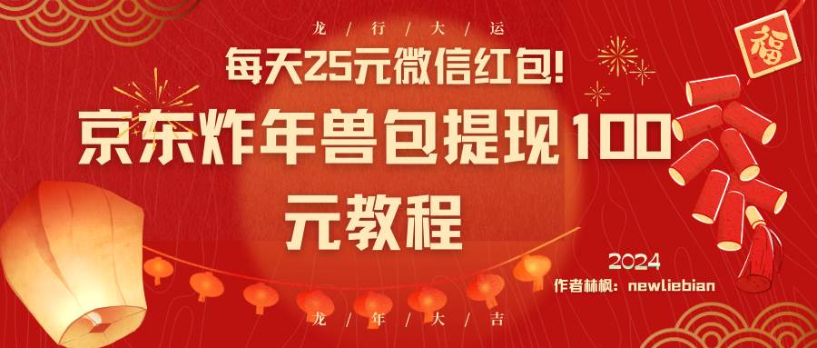 每天25元微信红包！京东炸年兽包提现100元教程副业联盟-网创项目资源站-副业项目-创业项目-搞钱项目副业联盟