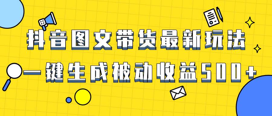 爆火抖音图文带货项目，最新玩法一键生成，单日轻松被动收益500+副业联盟-网创项目资源站-副业项目-创业项目-搞钱项目副业联盟