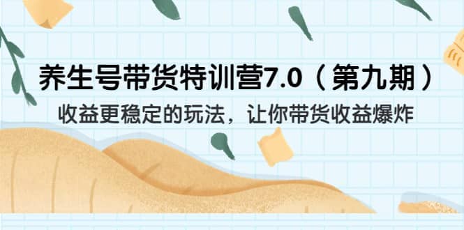 养生号带货特训营7.0（第九期）收益更稳定的玩法 让你带货收益爆炸（11节）副业联盟-网创项目资源站-副业项目-创业项目-搞钱项目副业联盟