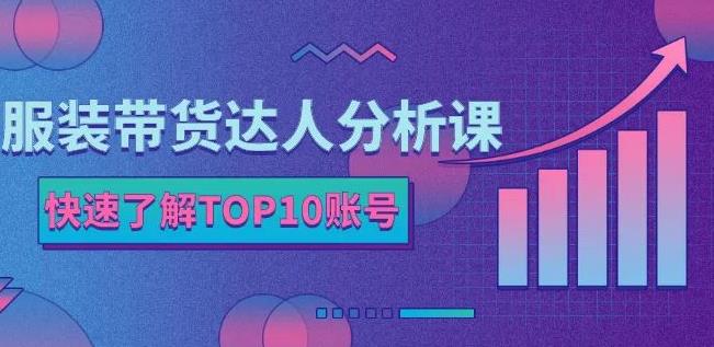 服装带货达人分析课：带你快速了解TOP10账号，玩转服装行业副业联盟-网创项目资源站-副业项目-创业项目-搞钱项目副业联盟