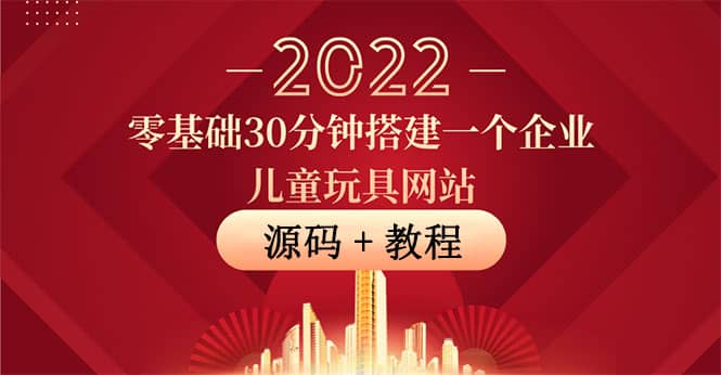 零基础30分钟搭建一个企业儿童玩具网站：助力传统企业开拓线上销售(附源码)副业联盟-网创项目资源站-副业项目-创业项目-搞钱项目副业联盟
