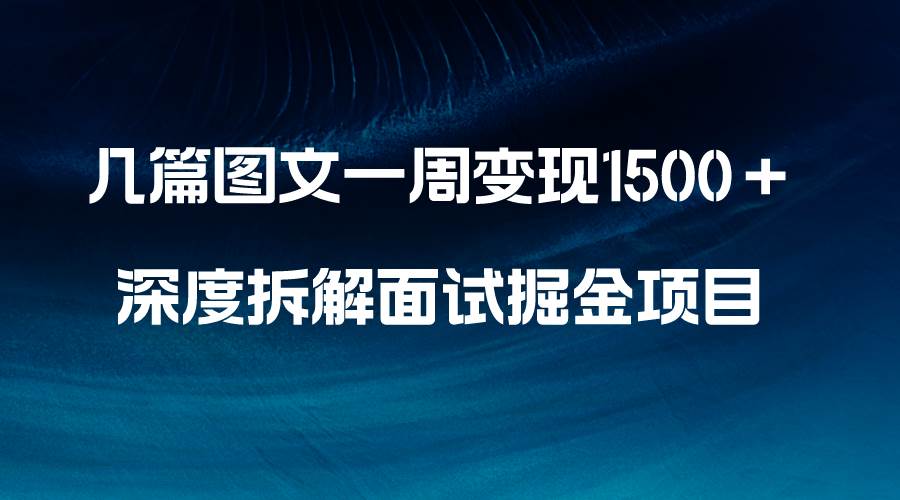 几篇图文一周变现1500＋，深度拆解面试掘金项目，小白轻松上手副业联盟-网创项目资源站-副业项目-创业项目-搞钱项目副业联盟