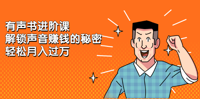 有声书进阶课，解锁声音赚钱的秘密副业联盟-网创项目资源站-副业项目-创业项目-搞钱项目副业联盟