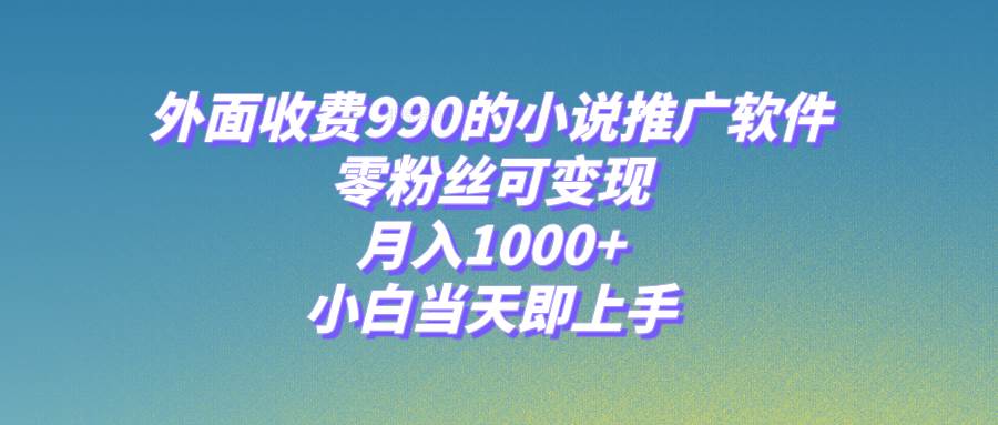 小说推广软件，零粉丝可变现，月入1000+，小白当天即上手【附189G素材】副业联盟-网创项目资源站-副业项目-创业项目-搞钱项目副业联盟