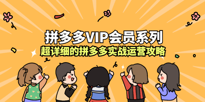 拼多多VIP会员系列，超详细的拼多多实战运营攻略副业联盟-网创项目资源站-副业项目-创业项目-搞钱项目副业联盟