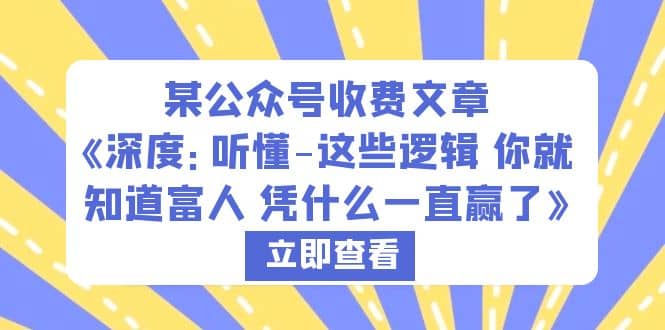 某公众号收费文章《深度：听懂-这些逻辑 你就知道富人 凭什么一直赢了》副业联盟-网创项目资源站-副业项目-创业项目-搞钱项目副业联盟