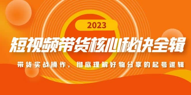 短视频带货核心秘诀全辑：带货实战操作，彻底理解好物分享的起号逻辑副业联盟-网创项目资源站-副业项目-创业项目-搞钱项目副业联盟