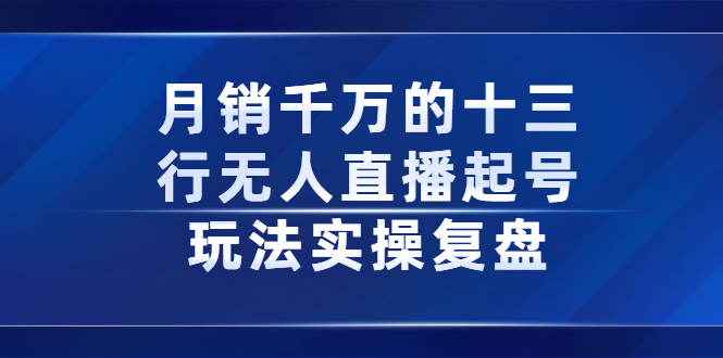 月销千万的十三行无人直播起号玩法实操复盘分享副业联盟-网创项目资源站-副业项目-创业项目-搞钱项目副业联盟