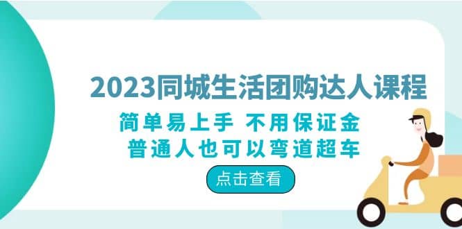 2023同城生活团购-达人课程，简单易上手 不用保证金 普通人也可以弯道超车副业联盟-网创项目资源站-副业项目-创业项目-搞钱项目副业联盟