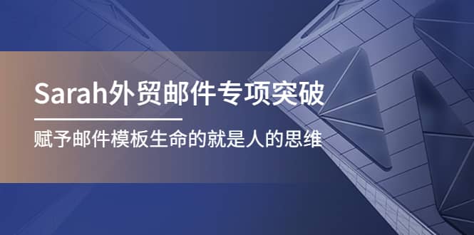 Sarah外贸邮件专项突破，赋予邮件模板生命的就是人的思维副业联盟-网创项目资源站-副业项目-创业项目-搞钱项目副业联盟