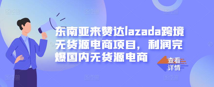 东南亚来赞达lazada跨境无货源电商项目，利润完爆国内无货源电商副业联盟-网创项目资源站-副业项目-创业项目-搞钱项目副业联盟