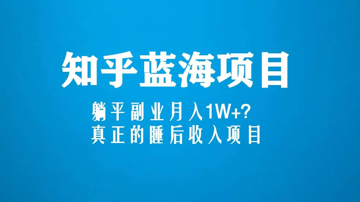 知乎蓝海玩法，真正的睡后收入项目（6节视频课）副业联盟-网创项目资源站-副业项目-创业项目-搞钱项目副业联盟