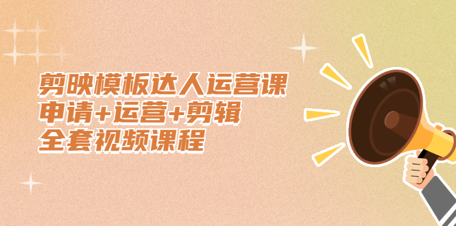 剪映模板达人运营课，申请+运营+剪辑全套视频课程副业联盟-网创项目资源站-副业项目-创业项目-搞钱项目副业联盟