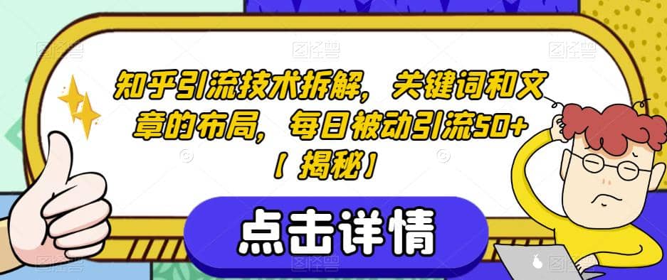 知乎引流技术拆解，关键词和文章的布局，每日被动引流50+【揭秘】副业联盟-网创项目资源站-副业项目-创业项目-搞钱项目副业联盟