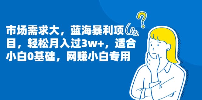市场需求大，蓝海暴利项目，轻松月入过3w+，适合小白0基础，网赚小白专用副业联盟-网创项目资源站-副业项目-创业项目-搞钱项目副业联盟