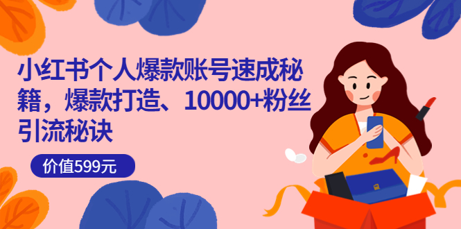 小红书个人爆款账号速成秘籍，爆款打造、10000+粉丝引流秘诀（价值599）副业联盟-网创项目资源站-副业项目-创业项目-搞钱项目副业联盟