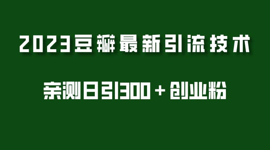 2023豆瓣引流最新玩法，实测日引流创业粉300＋（7节视频课）副业联盟-网创项目资源站-副业项目-创业项目-搞钱项目副业联盟
