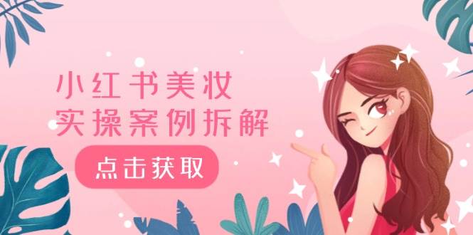 小红书美妆实操案例拆解，深度解读小红书40万粉  8000赞180粉，为什么?副业联盟-网创项目资源站-副业项目-创业项目-搞钱项目副业联盟