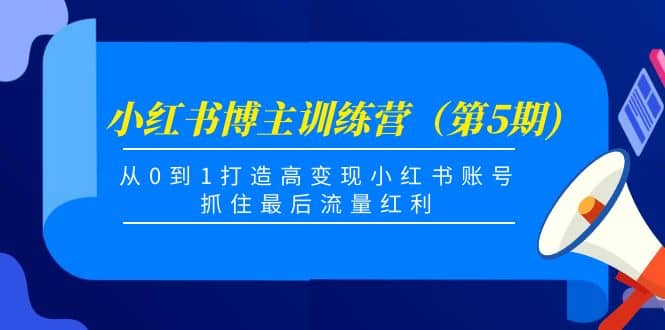 小红书博主训练营（第5期)，从0到1打造高变现小红书账号，抓住最后流量红利副业联盟-网创项目资源站-副业项目-创业项目-搞钱项目副业联盟