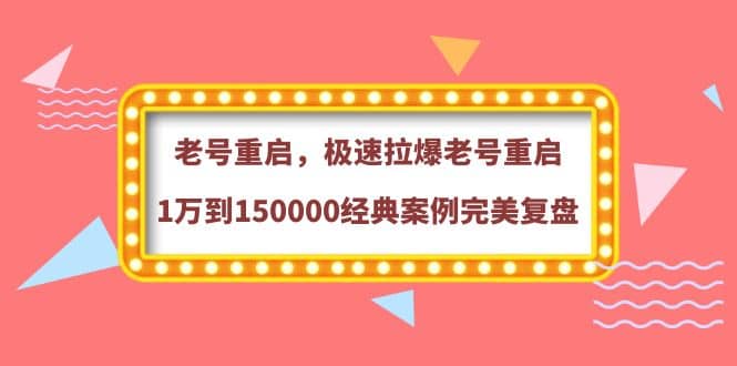 老号重启，极速拉爆老号重启1万到150000经典案例完美复盘副业联盟-网创项目资源站-副业项目-创业项目-搞钱项目副业联盟