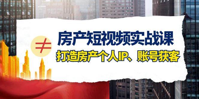 房产-短视频实战课，打造房产个人IP、账号获客（41节课）副业联盟-网创项目资源站-副业项目-创业项目-搞钱项目副业联盟
