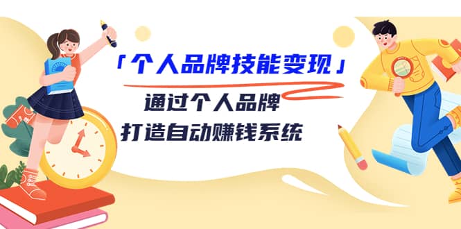 「个人品牌技能变现」通过个人品牌-打造自动赚钱系统（29节视频课程）副业联盟-网创项目资源站-副业项目-创业项目-搞钱项目副业联盟