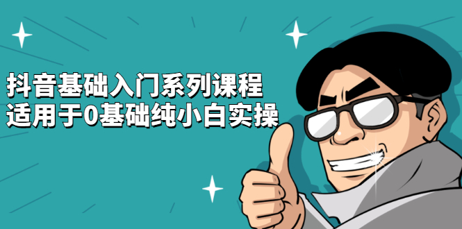 抖音基础入门系列课程，适用于0基础纯小白实操副业联盟-网创项目资源站-副业项目-创业项目-搞钱项目副业联盟