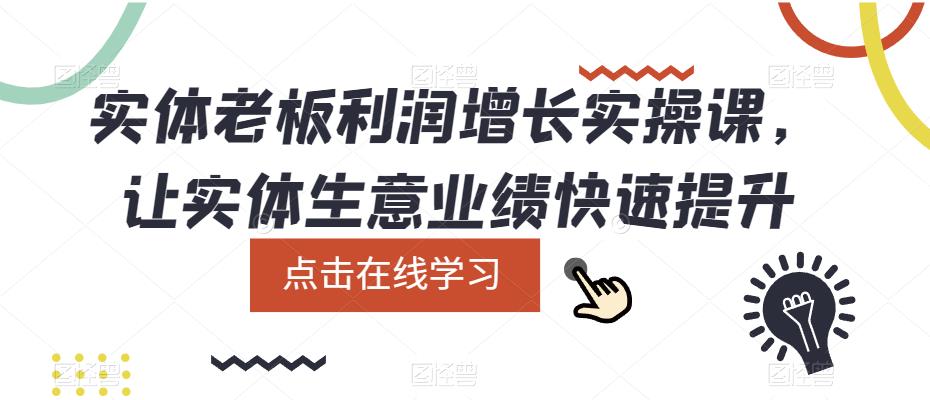 实体老板利润-增长实战课，让实体生意业绩快速提升副业联盟-网创项目资源站-副业项目-创业项目-搞钱项目副业联盟