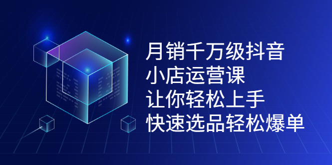 月销千万级抖音小店运营课，让你轻松上手、快速选品轻松爆单副业联盟-网创项目资源站-副业项目-创业项目-搞钱项目副业联盟