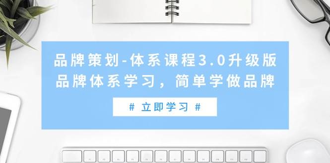 品牌策划-体系课程3.0升级版，品牌体系学习，简单学做品牌（高清无水印）副业联盟-网创项目资源站-副业项目-创业项目-搞钱项目副业联盟