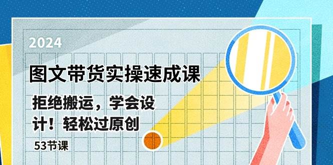 最新图文带货实操速成课，拒绝搬运，学会设计！轻松过原创  (53节课)副业联盟-网创项目资源站-副业项目-创业项目-搞钱项目副业联盟