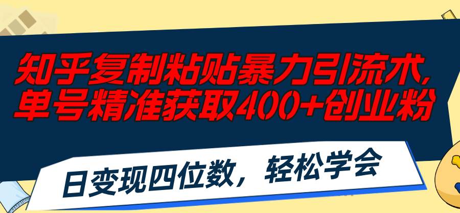 知乎复制粘贴暴力引流术，单号精准获取400+创业粉，日变现四位数，轻松…副业联盟-网创项目资源站-副业项目-创业项目-搞钱项目副业联盟
