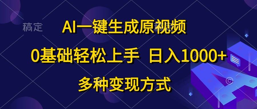 AI一键生成原视频，0基础轻松上手，日入1000+，多种变现方式副业联盟-网创项目资源站-副业项目-创业项目-搞钱项目副业联盟
