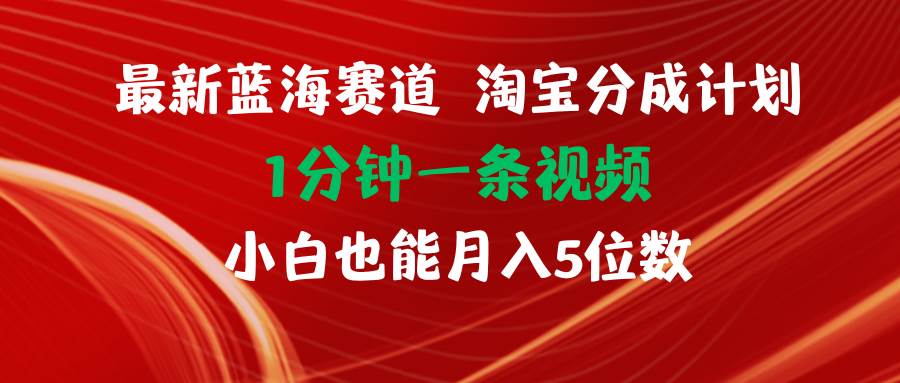 最新蓝海项目淘宝分成计划1分钟1条视频小白也能月入五位数副业联盟-网创项目资源站-副业项目-创业项目-搞钱项目副业联盟