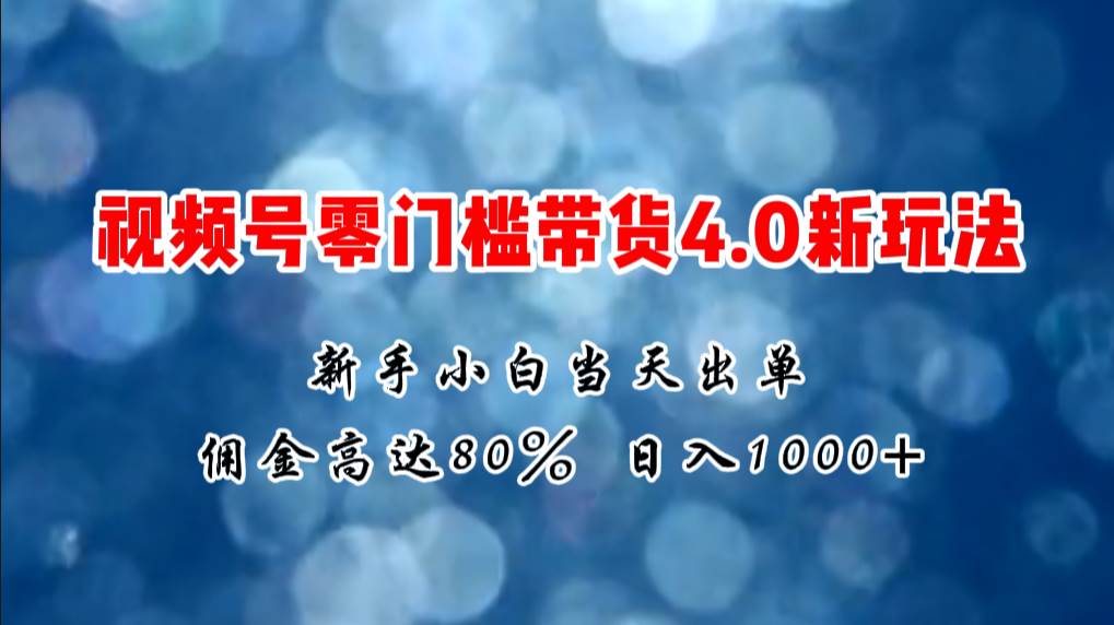 微信视频号零门槛带货4.0新玩法，新手小白当天见收益，日入1000+副业联盟-网创项目资源站-副业项目-创业项目-搞钱项目副业联盟