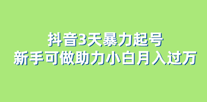 抖音3天暴力起号新手可做助力小白月入过万副业联盟-网创项目资源站-副业项目-创业项目-搞钱项目副业联盟