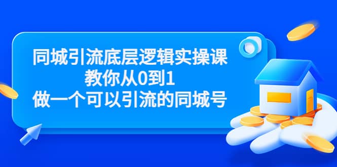 同城引流底层逻辑实操课，教你从0到1做一个可以引流的同城号（价值4980）副业联盟-网创项目资源站-副业项目-创业项目-搞钱项目副业联盟
