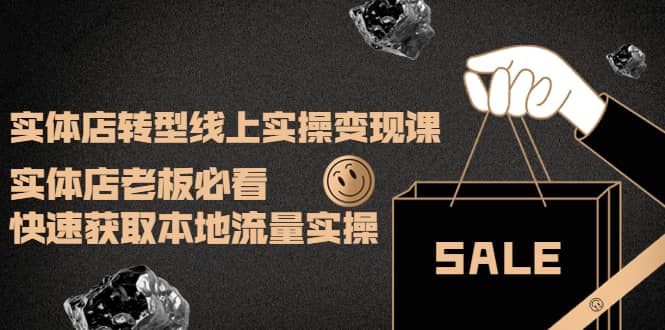 实体店转型线上实操变现课：实体店老板必看，快速获取本地流量实操副业联盟-网创项目资源站-副业项目-创业项目-搞钱项目副业联盟