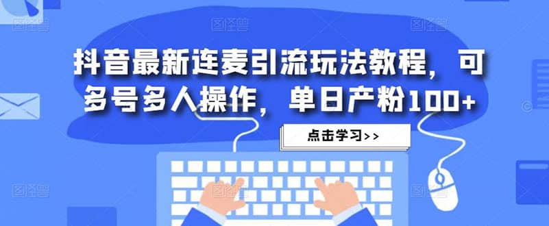 抖音最新连麦引流玩法教程，可多号多人操作副业联盟-网创项目资源站-副业项目-创业项目-搞钱项目副业联盟