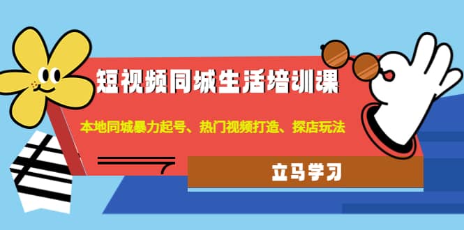 短视频同城生活培训课：本地同城暴力起号、热门视频打造、探店玩法副业联盟-网创项目资源站-副业项目-创业项目-搞钱项目副业联盟