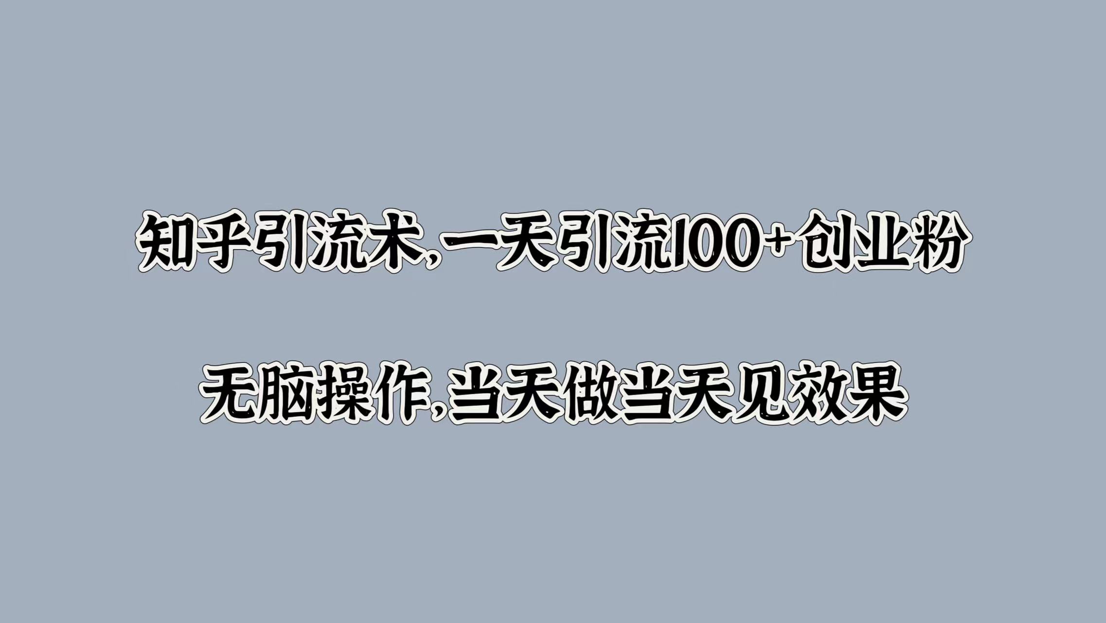 知乎引流术，一天引流100+创业粉，无脑操作，当天做当天见效果副业联盟-网创项目资源站-副业项目-创业项目-搞钱项目副业联盟