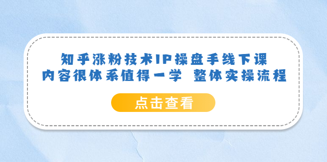 知乎涨粉技术IP操盘手线下课，内容很体系值得一学 整体实操流程副业联盟-网创项目资源站-副业项目-创业项目-搞钱项目副业联盟