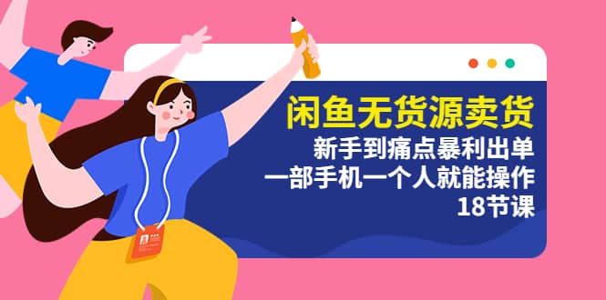 闲鱼无货源卖货：新手到痛点暴利出单，一部手机一个人就能操作（18节课）副业联盟-网创项目资源站-副业项目-创业项目-搞钱项目副业联盟
